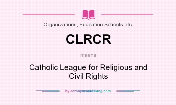 What does CLRCR mean? It stands for Catholic League for Religious and Civil Rights