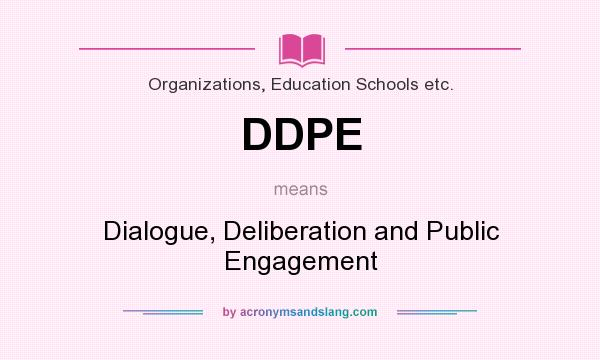 What does DDPE mean? It stands for Dialogue, Deliberation and Public Engagement