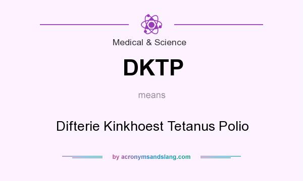 What does DKTP mean? It stands for Difterie Kinkhoest Tetanus Polio