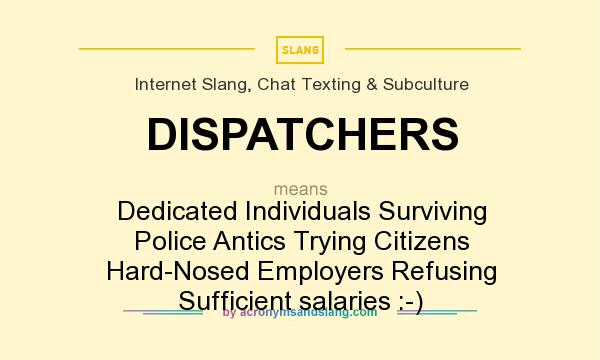 What does DISPATCHERS mean? It stands for Dedicated Individuals Surviving Police Antics Trying Citizens Hard-Nosed Employers Refusing Sufficient salaries :-)