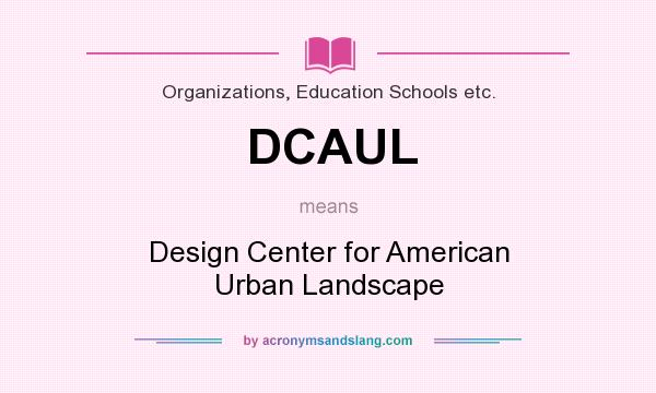 What does DCAUL mean? It stands for Design Center for American Urban Landscape