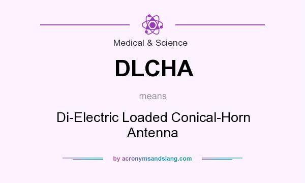 What does DLCHA mean? It stands for Di-Electric Loaded Conical-Horn Antenna