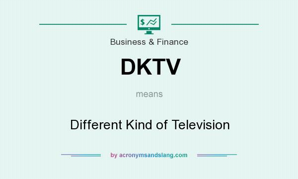What does DKTV mean? It stands for Different Kind of Television