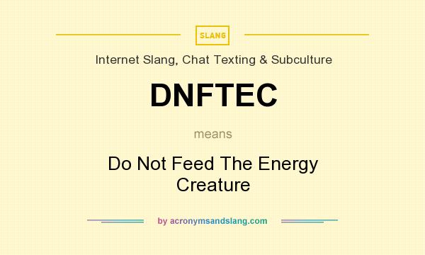 What does DNFTEC mean? It stands for Do Not Feed The Energy Creature
