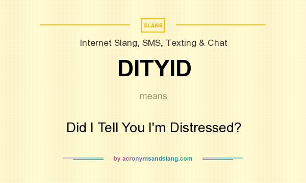 What does DITYID mean? It stands for Did I Tell You I`m Distressed?