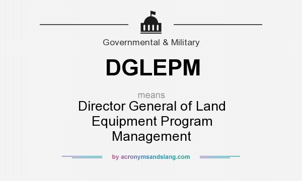 What does DGLEPM mean? It stands for Director General of Land Equipment Program Management