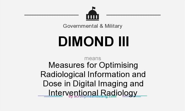 What does DIMOND III mean? It stands for Measures for Optimising Radiological Information and Dose in Digital Imaging and Interventional Radiology
