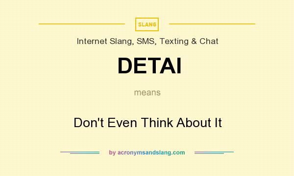 What does DETAI mean? It stands for Don`t Even Think About It