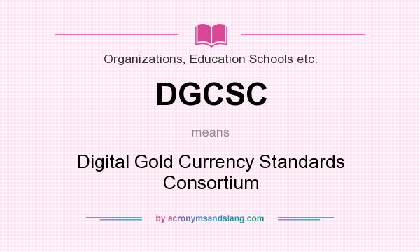 What does DGCSC mean? It stands for Digital Gold Currency Standards Consortium