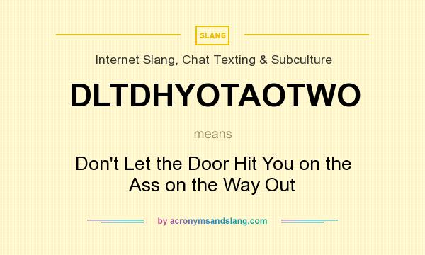 What does DLTDHYOTAOTWO mean? It stands for Don`t Let the Door Hit You on the Ass on the Way Out