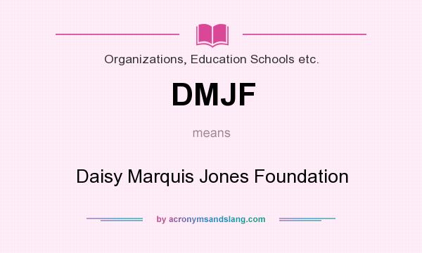 What does DMJF mean? It stands for Daisy Marquis Jones Foundation