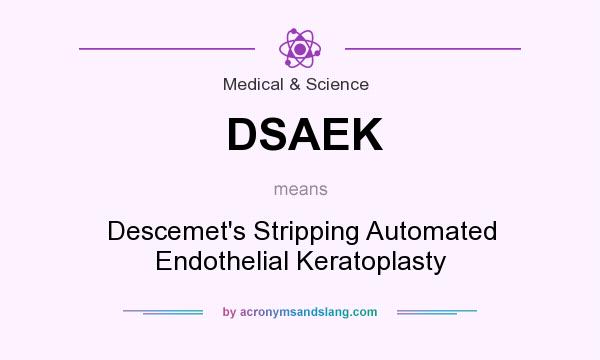 What does DSAEK mean? It stands for Descemet`s Stripping Automated Endothelial Keratoplasty