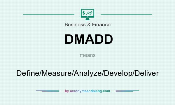 What does DMADD mean? It stands for Define/Measure/Analyze/Develop/Deliver