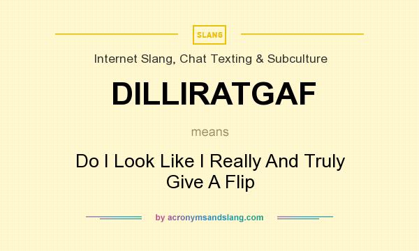 What does DILLIRATGAF mean? It stands for Do I Look Like I Really And Truly Give A Flip
