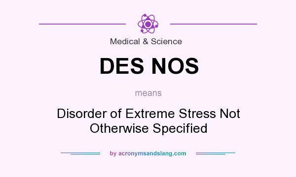 What does DES NOS mean? It stands for Disorder of Extreme Stress Not Otherwise Specified