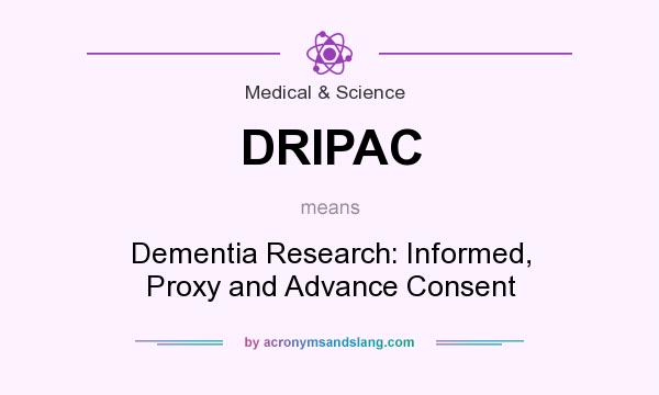 What does DRIPAC mean? It stands for Dementia Research: Informed, Proxy and Advance Consent