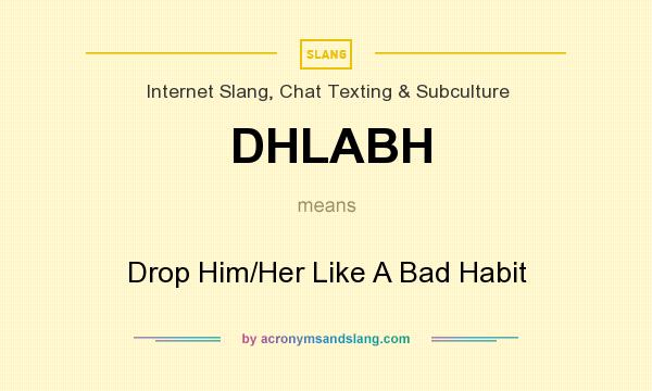 What does DHLABH mean? It stands for Drop Him/Her Like A Bad Habit
