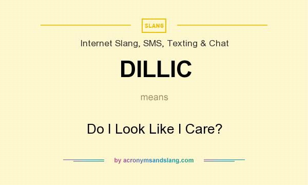 What does DILLIC mean? It stands for Do I Look Like I Care?