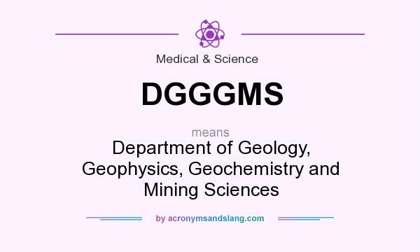 What does DGGGMS mean? It stands for Department of Geology, Geophysics, Geochemistry and Mining Sciences