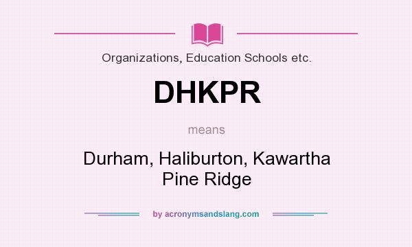 What does DHKPR mean? It stands for Durham, Haliburton, Kawartha Pine Ridge