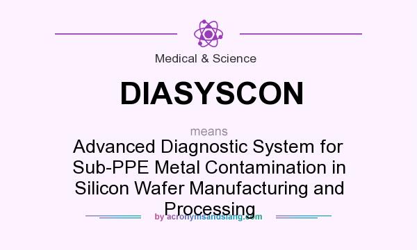 What does DIASYSCON mean? It stands for Advanced Diagnostic System for Sub-PPE Metal Contamination in Silicon Wafer Manufacturing and Processing