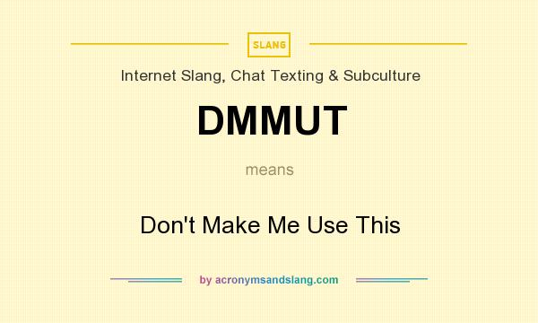 What does DMMUT mean? It stands for Don`t Make Me Use This
