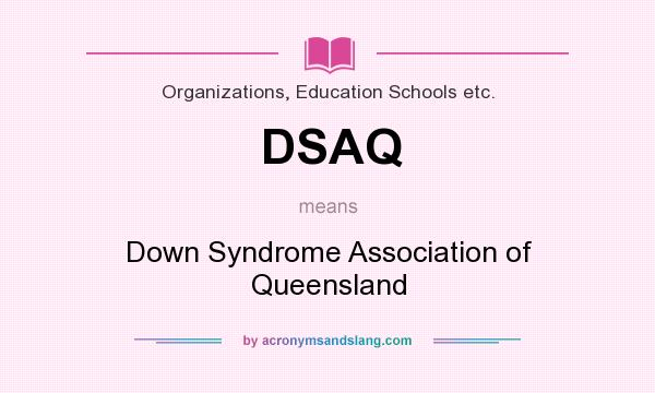 What does DSAQ mean? It stands for Down Syndrome Association of Queensland
