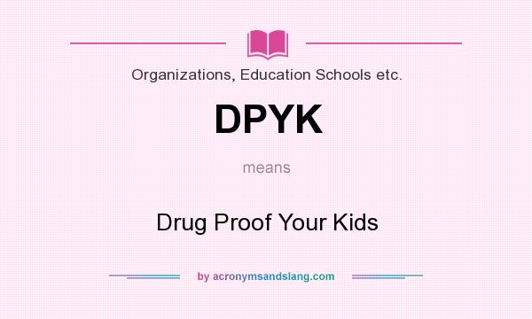 What does DPYK mean? It stands for Drug Proof Your Kids