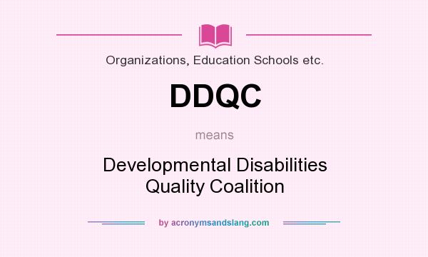 What does DDQC mean? It stands for Developmental Disabilities Quality Coalition