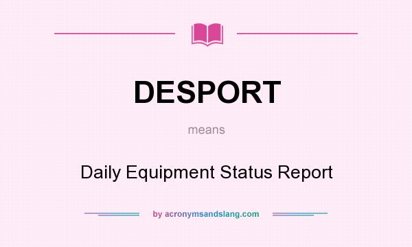 What does DESPORT mean? It stands for Daily Equipment Status Report