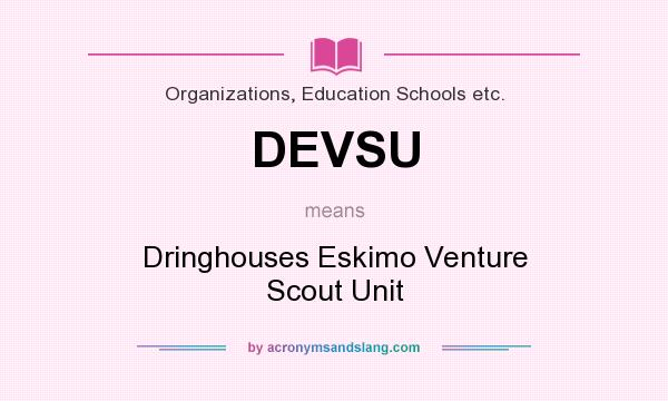 What does DEVSU mean? It stands for Dringhouses Eskimo Venture Scout Unit