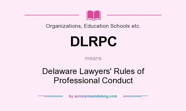 What does DLRPC mean? It stands for Delaware Lawyers` Rules of Professional Conduct