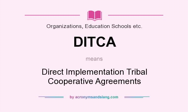 What does DITCA mean? It stands for Direct Implementation Tribal Cooperative Agreements