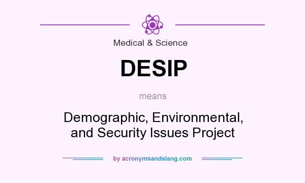 What does DESIP mean? It stands for Demographic, Environmental, and Security Issues Project
