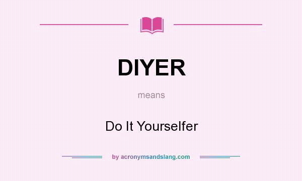 What does DIYER mean? It stands for Do It Yourselfer