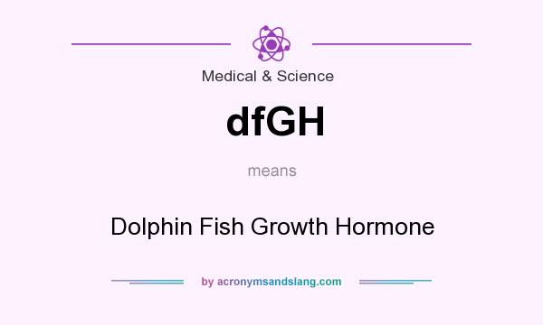 What does dfGH mean? It stands for Dolphin Fish Growth Hormone
