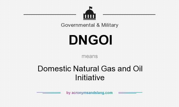 What does DNGOI mean? It stands for Domestic Natural Gas and Oil Initiative