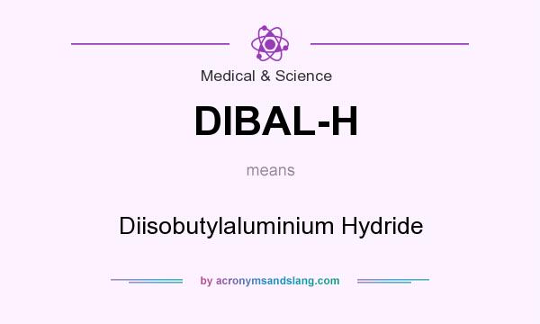 What does DIBAL-H mean? It stands for Diisobutylaluminium Hydride