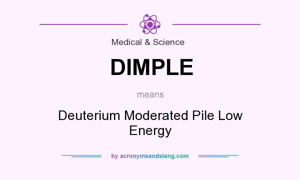 What does DIMPLE mean? It stands for Deuterium Moderated Pile Low Energy