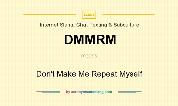 What does DMMRM mean? It stands for Don`t Make Me Repeat Myself