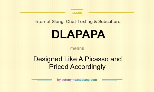 What does DLAPAPA mean? It stands for Designed Like A Picasso and Priced Accordingly