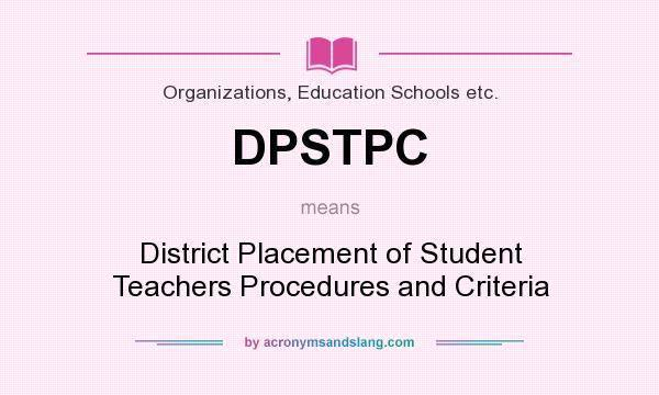 What does DPSTPC mean? It stands for District Placement of Student Teachers Procedures and Criteria
