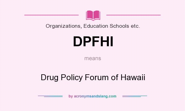 What does DPFHI mean? It stands for Drug Policy Forum of Hawaii