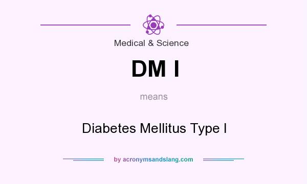 What does DM I mean? It stands for Diabetes Mellitus Type I