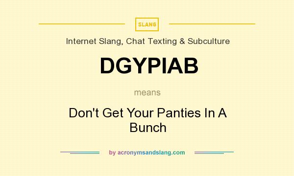 What does DGYPIAB mean? It stands for Don`t Get Your Panties In A Bunch