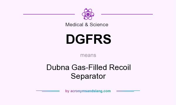 What does DGFRS mean? It stands for Dubna Gas-Filled Recoil Separator