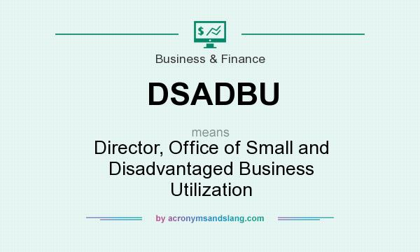 What does DSADBU mean? It stands for Director, Office of Small and Disadvantaged Business Utilization