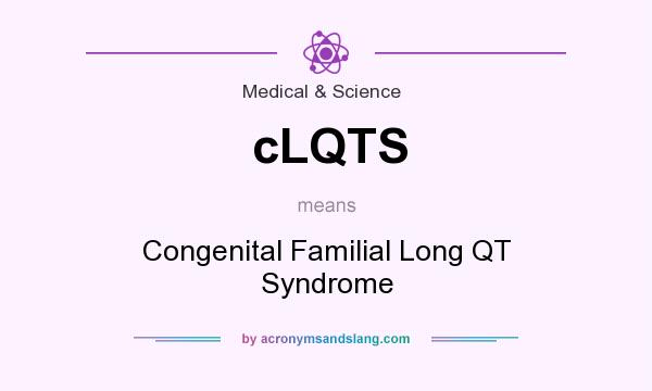 What does cLQTS mean? It stands for Congenital Familial Long QT Syndrome