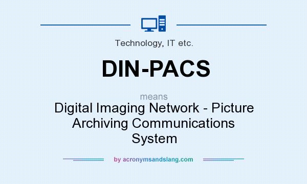 What does DIN-PACS mean? It stands for Digital Imaging Network - Picture Archiving Communications System