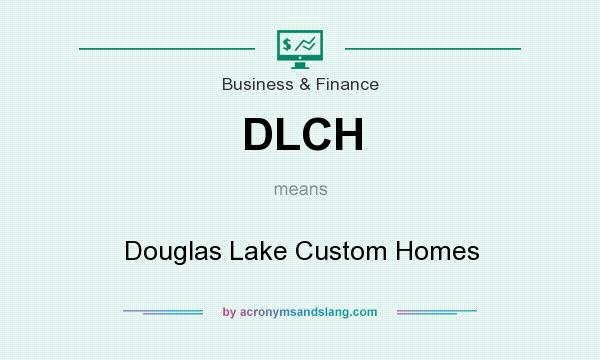 What does DLCH mean? It stands for Douglas Lake Custom Homes
